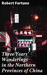 E-Book (epub) Three Years' Wanderings in the Northern Provinces of China von Robert Fortune