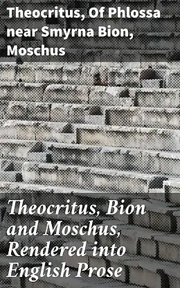 E-Book (epub) Theocritus, Bion and Moschus, Rendered into English Prose von Theocritus, Of Phlossa near Smyrna Bion, Moschus