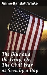 eBook (epub) The Blue and the Gray; Or, The Civil War as Seen by a Boy de Annie Randall White