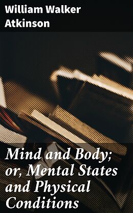 eBook (epub) Mind and Body; or, Mental States and Physical Conditions de William Walker Atkinson