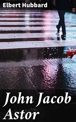 E-Book (epub) John Jacob Astor von Elbert Hubbard