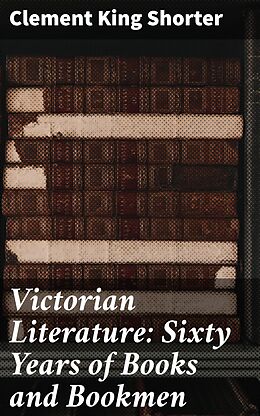 eBook (epub) Victorian Literature: Sixty Years of Books and Bookmen de Clement King Shorter