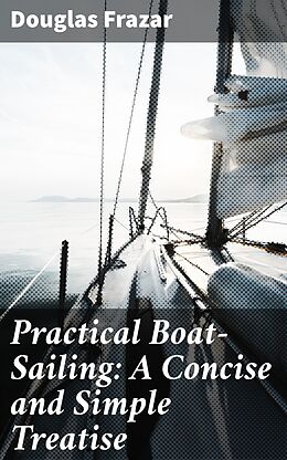 eBook (epub) Practical Boat-Sailing: A Concise and Simple Treatise de Douglas Frazar