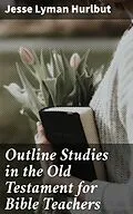 E-Book (epub) Outline Studies in the Old Testament for Bible Teachers von Jesse Lyman Hurlbut