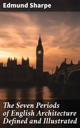 E-Book (epub) The Seven Periods of English Architecture Defined and Illustrated von Edmund Sharpe