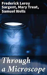 eBook (epub) Through a Microscope de Mary Treat, Frederick Leroy Sargent, Samuel Wells