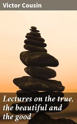 E-Book (epub) Lectures on the true, the beautiful and the good von Victor Cousin