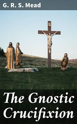 E-Book (epub) The Gnostic Crucifixion von G. R. S. Mead