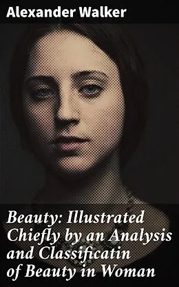 E-Book (epub) Beauty: Illustrated Chiefly by an Analysis and Classificatin of Beauty in Woman von Alexander Walker