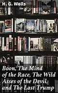 E-Book (epub) Boon, The Mind of the Race, The Wild Asses of the Devil, and The Last Trump von H. G. Wells