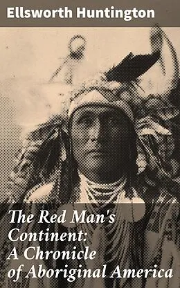E-Book (epub) The Red Man's Continent: A Chronicle of Aboriginal America von Ellsworth Huntington