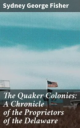 E-Book (epub) The Quaker Colonies: A Chronicle of the Proprietors of the Delaware von Sydney George Fisher