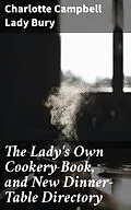 E-Book (epub) The Lady's Own Cookery Book, and New Dinner-Table Directory von Lady Charlotte Campbell Bury