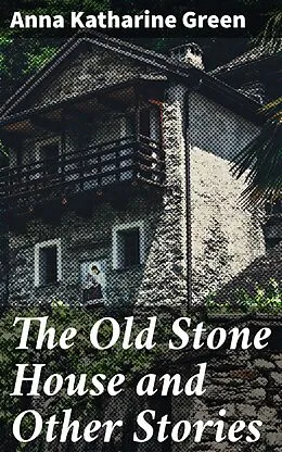 E-Book (epub) The Old Stone House and Other Stories von Anna Katharine Green