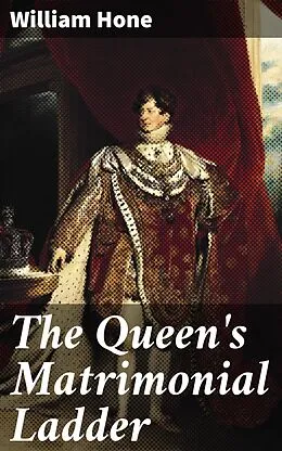 E-Book (epub) The Queen's Matrimonial Ladder von William Hone