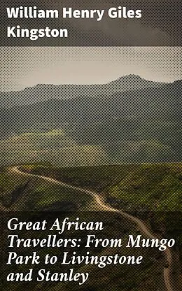 E-Book (epub) Great African Travellers: From Mungo Park to Livingstone and Stanley von William Henry Giles Kingston