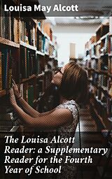 E-Book (epub) The Louisa Alcott Reader: a Supplementary Reader for the Fourth Year of School von Louisa May Alcott