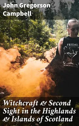 E-Book (epub) Witchcraft &amp; Second Sight in the Highlands &amp; Islands of Scotland von John Gregorson Campbell