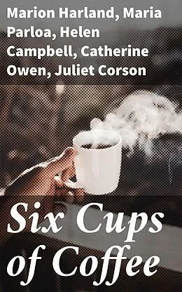 E-Book (epub) Six Cups of Coffee von Marion Harland, Maria Parloa, Helen Campbell
