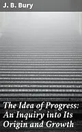 E-Book (epub) The Idea of Progress: An Inguiry into Its Origin and Growth von J. B. Bury