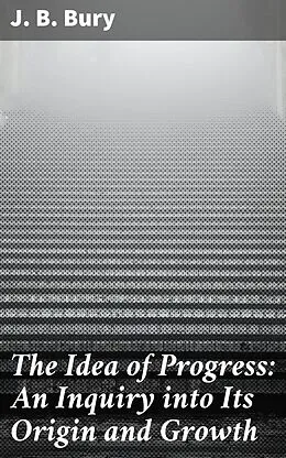 E-Book (epub) The Idea of Progress: An Inguiry into Its Origin and Growth von J. B. Bury