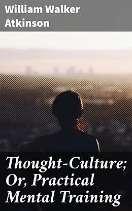 E-Book (epub) Thought-Culture; Or, Practical Mental Training von William Walker Atkinson