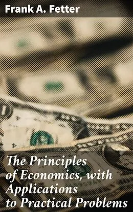E-Book (epub) The Principles of Economics, with Applications to Practical Problems von Frank A. Fetter