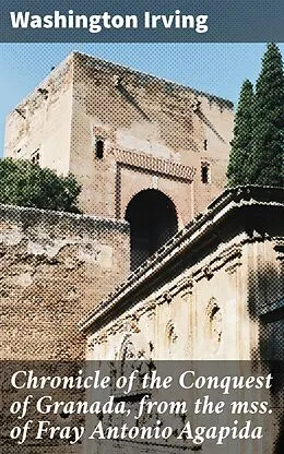E-Book (epub) Chronicle of the Conquest of Granada, from the mss. of Fray Antonio Agapida von Washington Irving