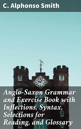 E-Book (epub) Anglo-Saxon Grammar and Exercise Book with Inflections, Syntax, Selections for Reading, and Glossary von C. Alphonso Smith