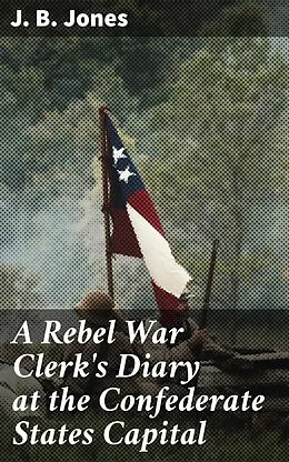 E-Book (epub) A Rebel War Clerk's Diary at the Confederate States Capital von J. B. Jones