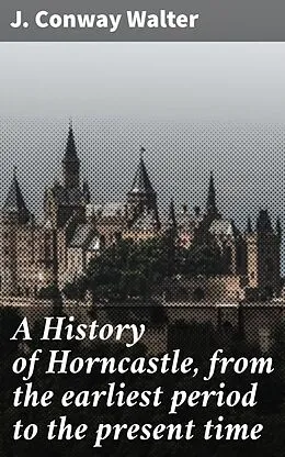 E-Book (epub) A History of Horncastle, from the earliest period to the present time von James Conway Walter
