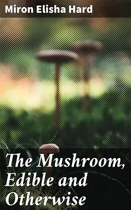 E-Book (epub) The Mushroom, Edible and Otherwise von Miron Elisha Hard