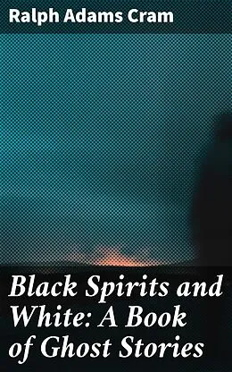 E-Book (epub) Black Spirits and White: A Book of Ghost Stories von Ralph Adams Cram