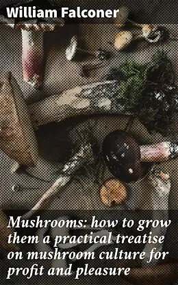 E-Book (epub) Mushrooms: how to grow them a practical treatise on mushroom culture for profit and pleasure von William Falconer
