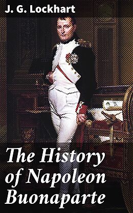 eBook (epub) The History of Napoleon Buonaparte de J. G. Lockhart