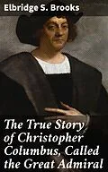 E-Book (epub) The True Story of Christopher Columbus, Called the Great Admiral von Elbridge S. Brooks