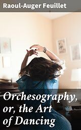 eBook (epub) Orchesography, or, the Art of Dancing de Raoul-Auger Feuillet