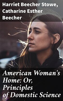 E-Book (epub) American Woman's Home: Or, Principles of Domestic Science von Catharine Esther Beecher, Harriet Beecher Stowe