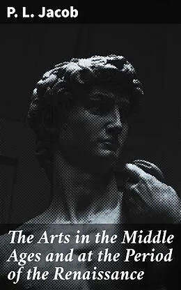 E-Book (epub) The Arts in the Middle Ages and at the Period of the Renaissance von P. L. Jacob