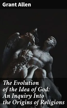 E-Book (epub) The Evolution of the Idea of God: An Inquiry Into the Origins of Religions von Grant Allen