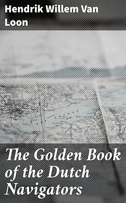 E-Book (epub) The Golden Book of the Dutch Navigators von Hendrik Willem Van Loon