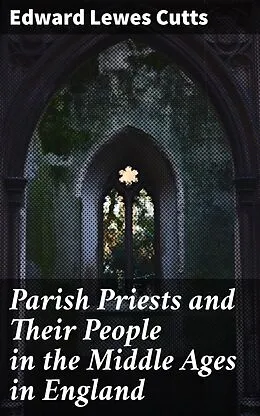 E-Book (epub) Parish Priests and Their People in the Middle Ages in England von Edward Lewes Cutts