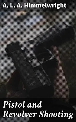 E-Book (epub) Pistol and Revolver Shooting von A. L. A. Himmelwright