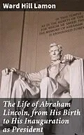 E-Book (epub) The Life of Abraham Lincoln, from His Birth to His Inauguration as President von Ward Hill Lamon