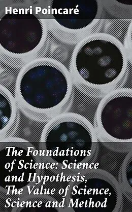 E-Book (epub) The Foundations of Science: Science and Hypothesis, The Value of Science, Science and Method von Henri Poincaré