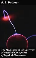 E-Book (epub) The Machinery of the Universe: Mechanical Conceptions of Physical Phenomena von A. E. Dolbear