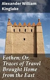E-Book (epub) Eothen; Or, Traces of Travel Brought Home from the East von Alexander William Kinglake