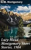 E-Book (epub) Lucy Maud Montgomery Short Stories, 1904 von L. M. Montgomery
