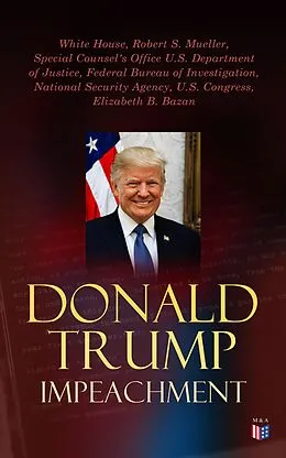 E-Book (epub) Donald Trump Impeached - The Timeline, Legal Grounds &amp; Key Documents von White House, Robert S. Mueller, Special Counsel's Office U.S. Department of Justice