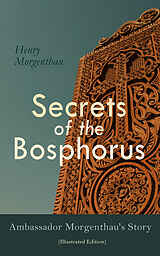 E-Book (epub) Secrets of the Bosphorus: Ambassador Morgenthau's Story (Illustrated Edition) von Henry Morgenthau